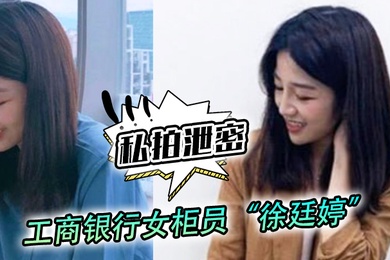 私拍泄密工商银行女柜员徐廷婷为了完成揽储目标被我套路荣获一夜七次郎