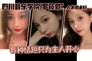 这个颜值真的顶啊四川音乐学院罗筱萱人美骑术好各种情趣只为主人开心