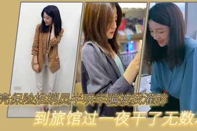 漂亮保险推销员半哄半骗被我灌醉到旅馆过一夜干了无数次