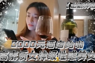 土豪胖哥3000元酒店约啪高素质女神级性感美女还到酒店看看男的长的怎么样不好还不愿意干狂插干3次