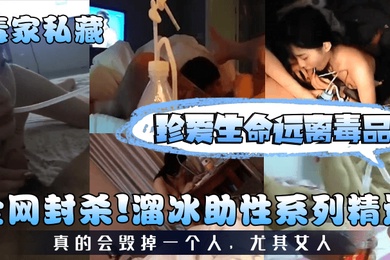 毒家私藏全网封杀溜冰助性系列精选珍爱生命远离毒品真的会毁掉一个人尤其女人