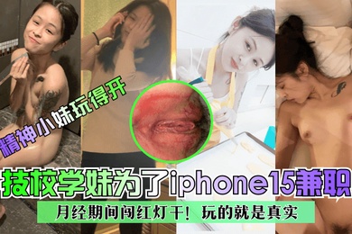 精神小妹玩得开技校学妹为了iphone15兼职月经期间闯红灯干玩的就是真实