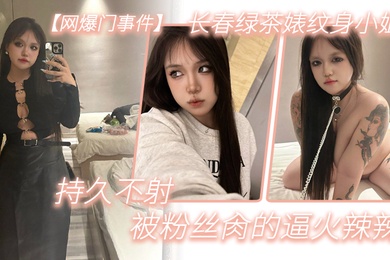 网爆门事件长春绿茶婊纹身小姐给钱就能玩精液肉便器一个被粉丝肏的逼火辣辣持久不射