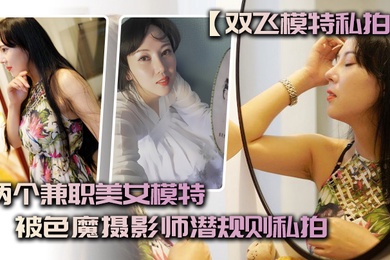 双飞模特私拍两个兼职美女模特被色魔摄影师潜规则私拍