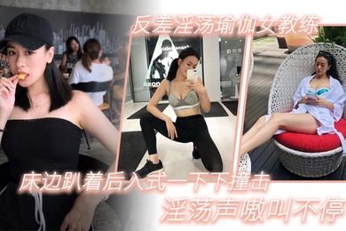 反差淫荡瑜伽女教练_床边趴着后入式一下下撞击_淫荡声嗷叫不停