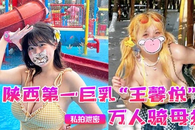 私拍泄密陕西第一巨乳王馨悦小小年纪已是万人骑母狗一对大奶子就像奶牛一般