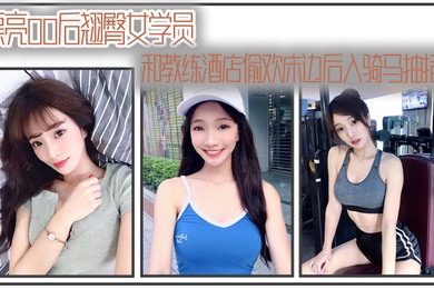 漂亮00后翘臀女学员和教练酒店偷欢床边后入骑马抽插