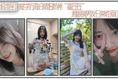 情侣泄密高学历海归情侣杭州潘玲玲和眼镜男友日常性爱自拍