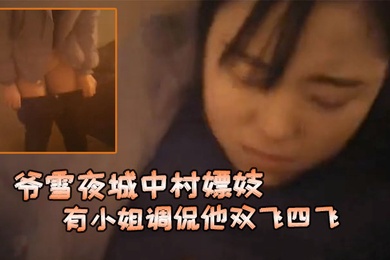 爷雪夜城中村嫖妓赶上小姐们在吃宵夜花多眼乱不知选哪个有小姐调侃他双飞四飞
