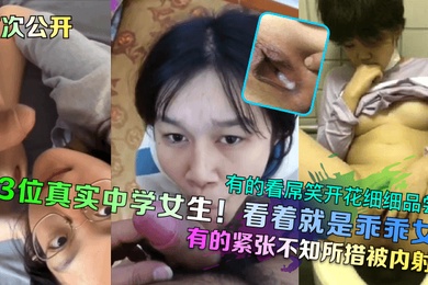 首次公开3位真实中学女生看着就是乖乖女有的看屌笑开花细细品尝有的紧张不知所措被内射