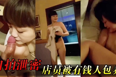 自拍泄密女店.员被有.钱人包养.开房啪啪.拍又肏又.推油嗲.叫声.超刺.激