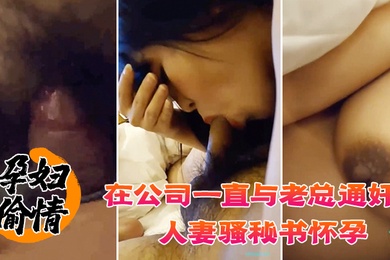 孕妇偷情在公司一直与老总通奸的人妻骚秘书怀孕期间也不休息性欲更加旺盛大肚子大屁股各种体位啪啪啪高潮喷水