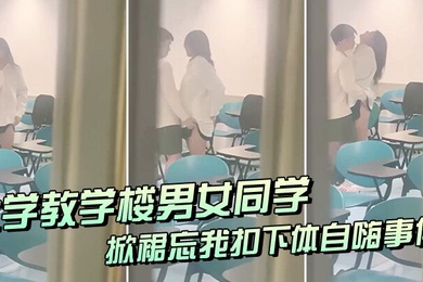大学教室偷窥情侣掀裙扣逼事件