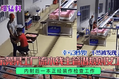 劲爆猛料幸亏3秒男不然被发现了东莞某工厂流水线主管潜规则女工内射后一本正经装作检查工作