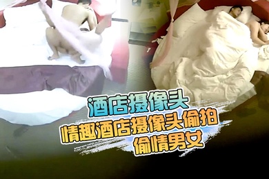 酒店摄像头最新流出情趣酒店摄像头偷拍来开房的偷情男女听说话广东那边的