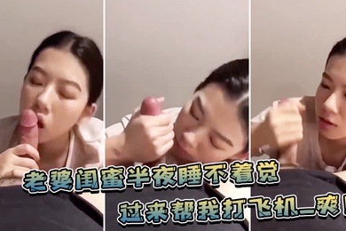 老婆.闺蜜.半夜睡不.着觉过来帮.我打飞.机_爽
