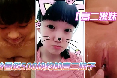 高二嫩妹放暑假500块约的高二妹子_技术不太好_但是鲍鱼真是嫩