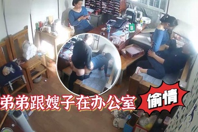 家族工厂摄像头破解真实TP弟弟跟嫂子在办公室偸情