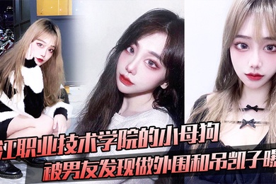 九.江职.业技术学院.的小母.狗被男友.发现做外.围和吊凯.子曝光