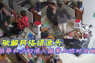 破解网络摄像头偷拍家族工厂办公室领导和少妇情人经常上班时间幽会