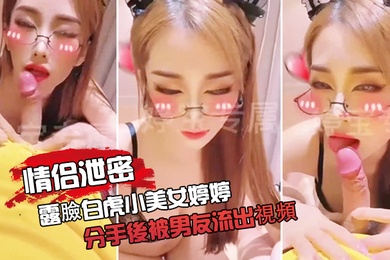 情侣泄密露臉白.虎小.美女婷.婷分手後.被男友.流出視頻口.交自慰色氣.滿滿