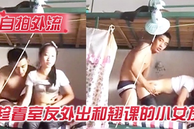 自拍外流趁着宿舍没人和女友在宿舍的啪啪没有射她