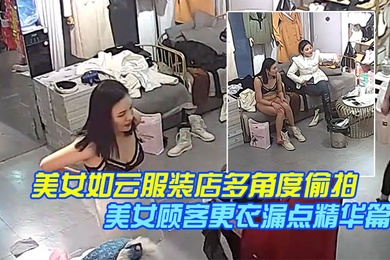 稀缺摄像头美女如云服装店多角度偷拍美女顾客更衣漏点精华篇完结版