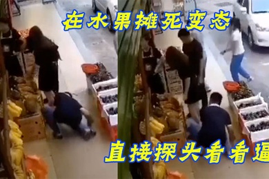 在水果摊死变态直接探头看看逼