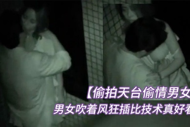 偷拍天台偷情男女半夜睡不着听到对面天台上传来呻吟声男女吹着风狂插比技术真好看起来经常