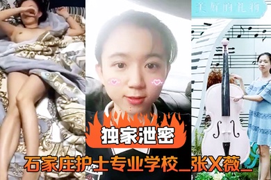 独家泄密石家庄护士专业学校_张X薇_不雅录像流出