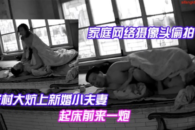 家庭网络摄像头偷拍农村大炕上新婚小夫妻早上精力旺早上起床前来一炮