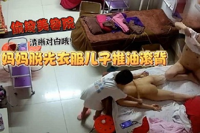 美容院偷窥妈妈工作太累了脱光衣服儿子推油滚背经这么一推疲劳全消了清晰对白哦