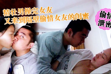 偷情泄密精壮男操完女友又来到隔壁偷情女友的闺蜜_勇猛冲刺