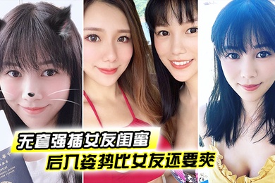 无套强插女友闺蜜后入姿势比女友还要爽这大肉臀实在是丰满裹得鸡巴好舒服