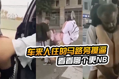 在车.来人往的马.路旁.操逼看看哪.个更NB路边.看到以.后还加入.战团