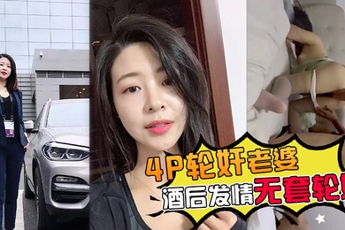 4P轮奸老婆带老婆多人4P被灌醉酒后发情被海友们扒光无套轮奸了