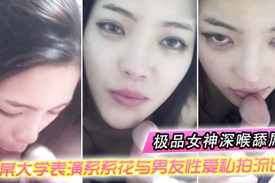 情侣自拍某大学表演系系花与男友性爱私拍流出_极品女神深喉舔屌_无套抽插_完美露脸