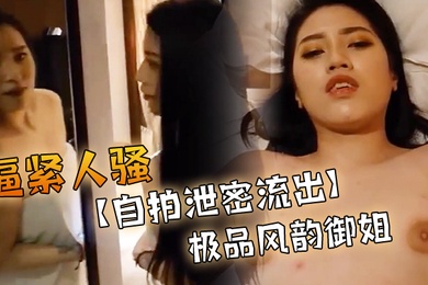 自拍泄密流出极品风韵御姐出镜肉肉的感觉逼紧人骚