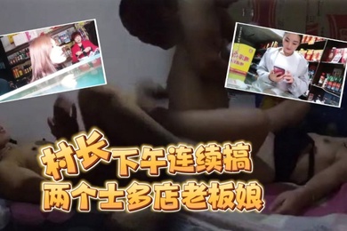 按摩店小粉灯站街女探花村长下午连续搞了两个士多店老板娘给昨天搞过的老板娘舔逼问他香不香