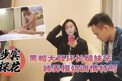 步宾探花深夜场约了个黑帽大耳环长腿妹子啪啪舔弄摸奶调情特写口交后入抽插猛操