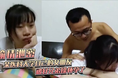 偷情泄密某医科大学自己的女朋友被好兄弟操怀孕了不给钱打胎被好兄弟曝了全部黑暗史包括为了学业陪女老师上床