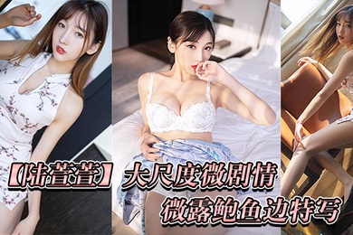 陆萱萱大尺度微剧情_微露鲍鱼边特写_后入啪啪私处鲍鱼特写