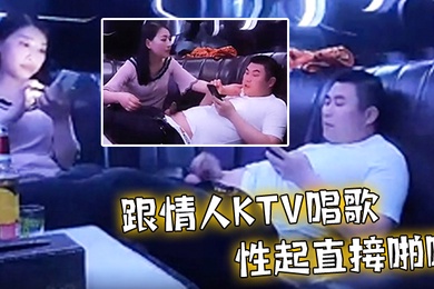 跟情人ktv唱歌性起直接啪啪