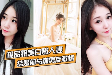极品貌美白嫩人妻结婚前与前男友激情