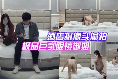 酒店摄像头偷拍大学城附近偷拍极品巨乳眼镜御姐兼职学妹和嫖客