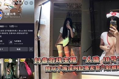网爆门事件抖音游戏主播人造18号陪玩下海淫叫肛塞无套內射被曝光