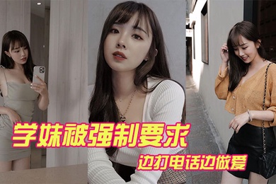 学妹被强打电话做爱