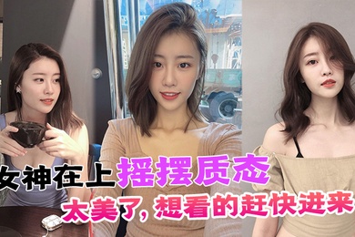 女神在上摇摆质态太美了想看的赶快进来