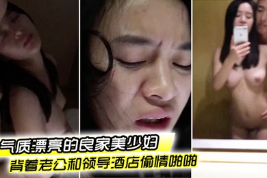偷情泄密流出气质漂亮的良家美少妇下班后背着老公和领导酒店偷情啪啪粉嫩一线天美逼抠的流水求操好爽