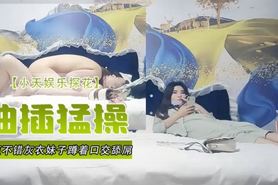 小天娱乐探花颜值不错灰衣妹子蹲着口交舔屌站立后入抬起双腿大力抽插猛操